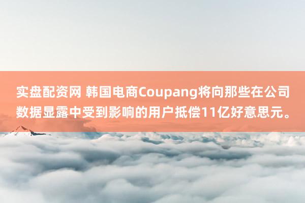 实盘配资网 韩国电商Coupang将向那些在公司数据显露中受到影响的用户抵偿11亿好意思元。