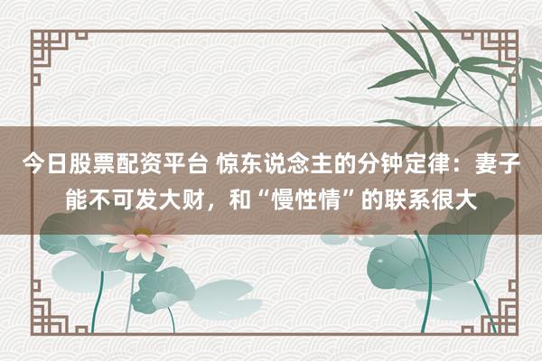 今日股票配资平台 惊东说念主的分钟定律：妻子能不可发大财，和“慢性情”的联系很大