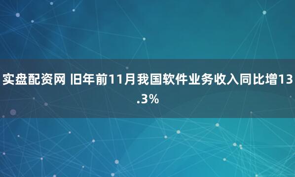 实盘配资网 旧年前11月我国软件业务收入同比增13.3%