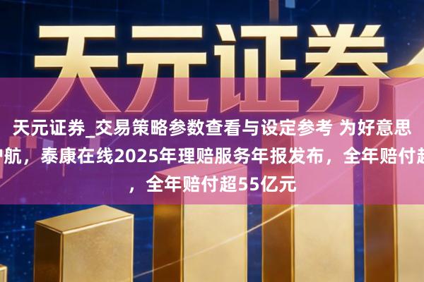 天元证券_交易策略参数查看与设定参考 为好意思好糊口护航，泰康在线2025年理赔服务年报发布，全年赔付超55亿元