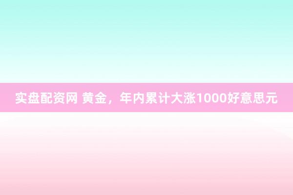 实盘配资网 黄金，年内累计大涨1000好意思元