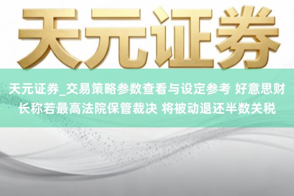 天元证券_交易策略参数查看与设定参考 好意思财长称若最高法院保管裁决 将被动退还半数关税