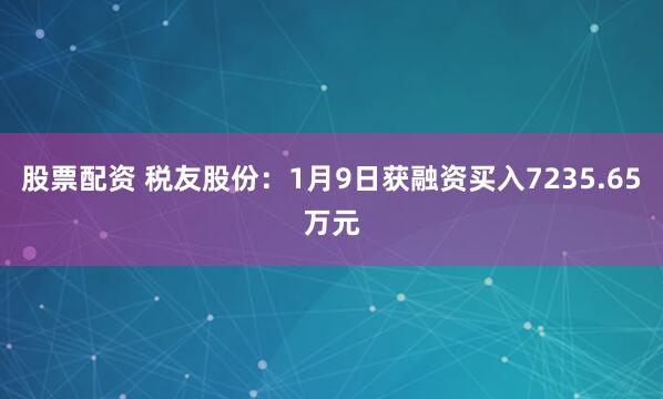 股票配资 税友股份：1月9日获融资买入7235.65万元