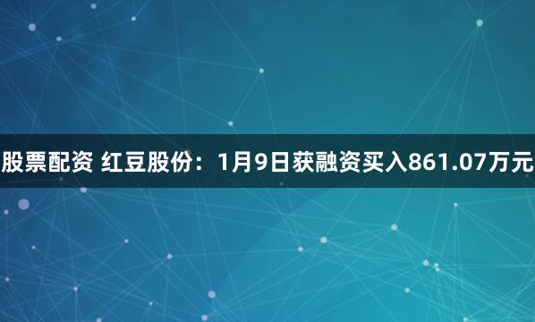 股票配资 红豆股份：1月9日获融资买入861.07万元