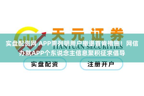 实盘配资网 APP需列明用户撤退首肯措施!网信办就APP个东说念主信息聚积征求倡导