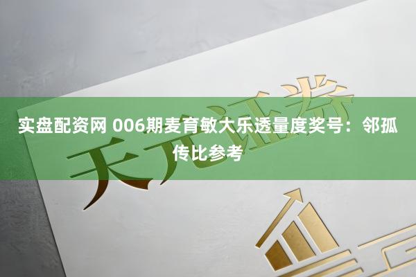 实盘配资网 006期麦育敏大乐透量度奖号：邻孤传比参考